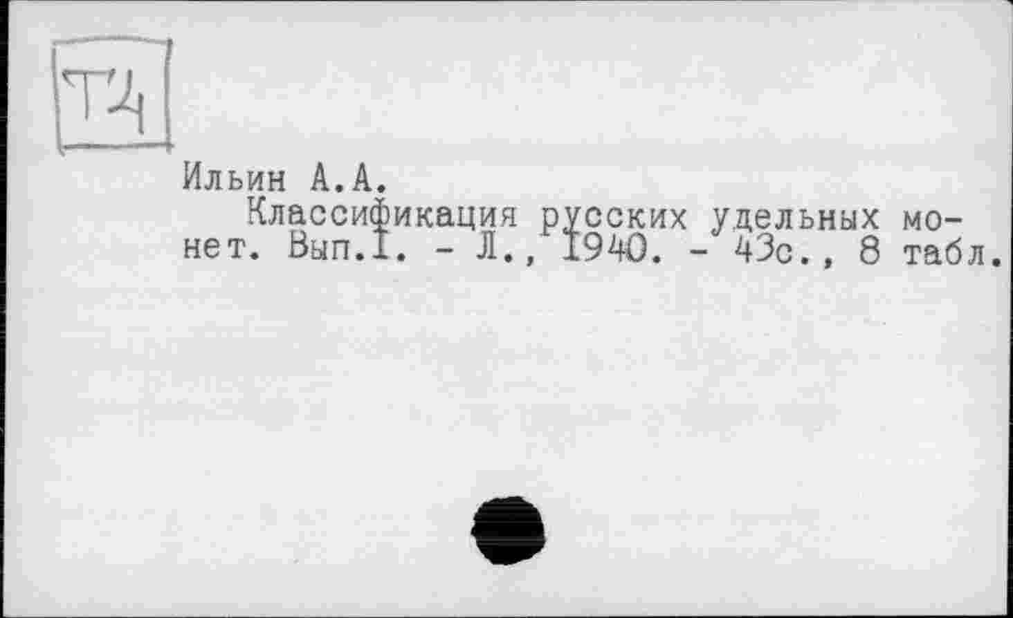 ﻿Ильин А.А.
Классификация русских удельных монет. Вып.1. - Л., 1940. - 43с., 8 табл.